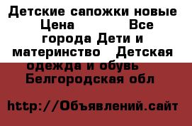 Детские сапожки новые › Цена ­ 2 600 - Все города Дети и материнство » Детская одежда и обувь   . Белгородская обл.